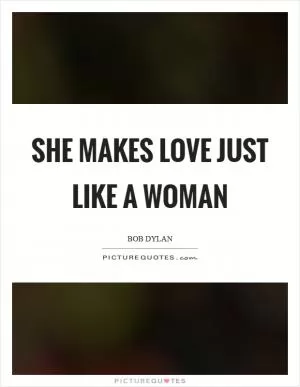She makes love just like a woman Picture Quote #1