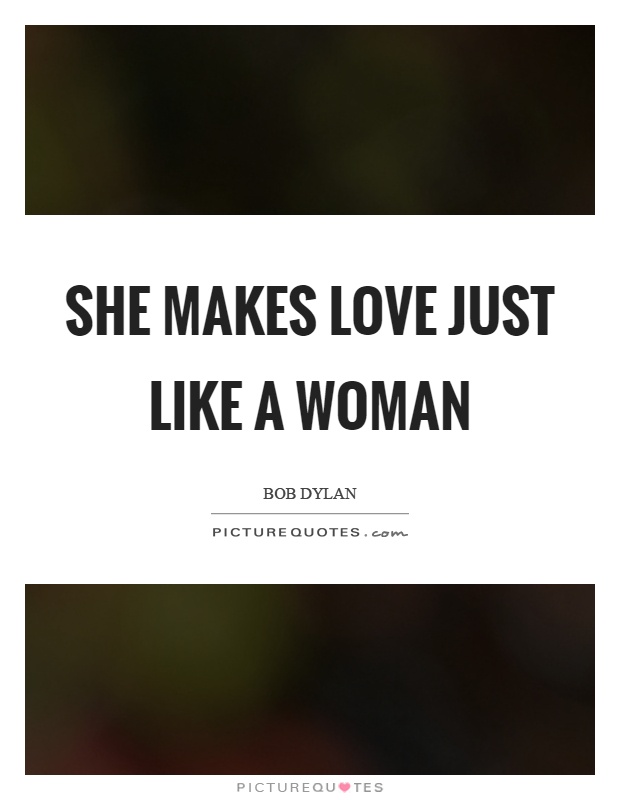 She makes love just like a woman Picture Quote #1