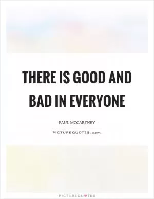 There is good and bad in everyone Picture Quote #1