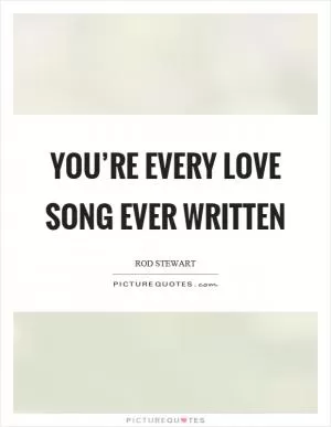 You’re every love song ever written Picture Quote #1
