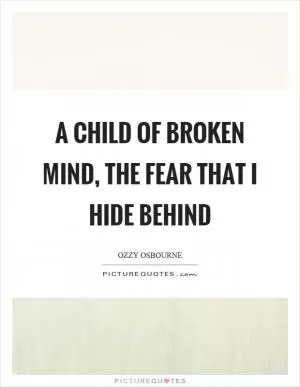 A child of broken mind, the fear that I hide behind Picture Quote #1