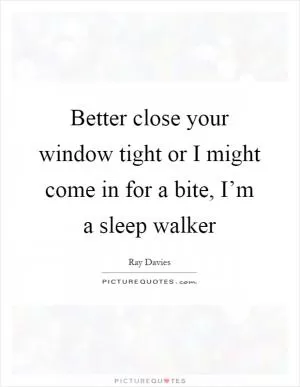 Better close your window tight or I might come in for a bite, I’m a sleep walker Picture Quote #1