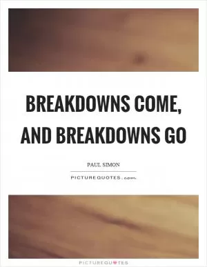 Breakdowns come, and breakdowns go Picture Quote #1