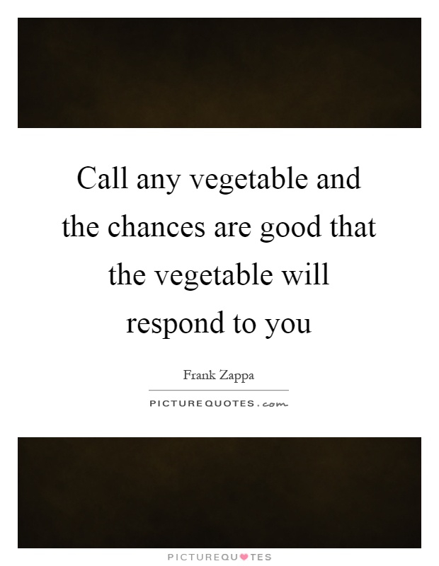 Call any vegetable and the chances are good that the vegetable will respond to you Picture Quote #1