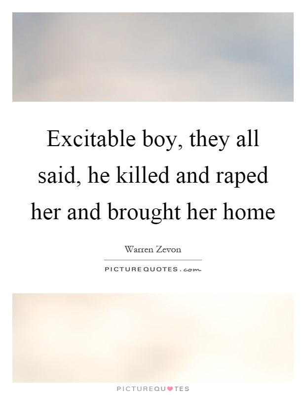 Excitable boy, they all said, he killed and raped her and brought her home Picture Quote #1