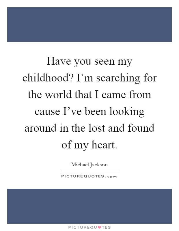 Have you seen my childhood? I'm searching for the world that I came from cause I've been looking around in the lost and found of my heart Picture Quote #1