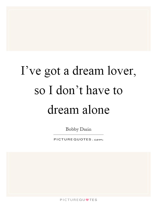 I've got a dream lover, so I don't have to dream alone Picture Quote #1