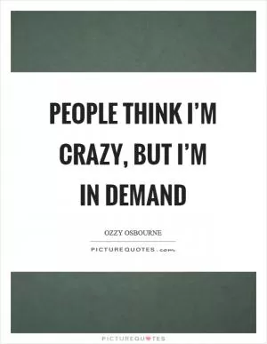 People think I’m crazy, but I’m in demand Picture Quote #1