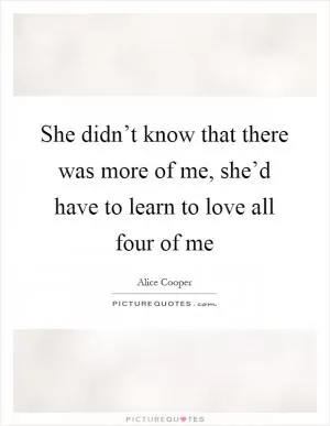 She didn’t know that there was more of me, she’d have to learn to love all four of me Picture Quote #1