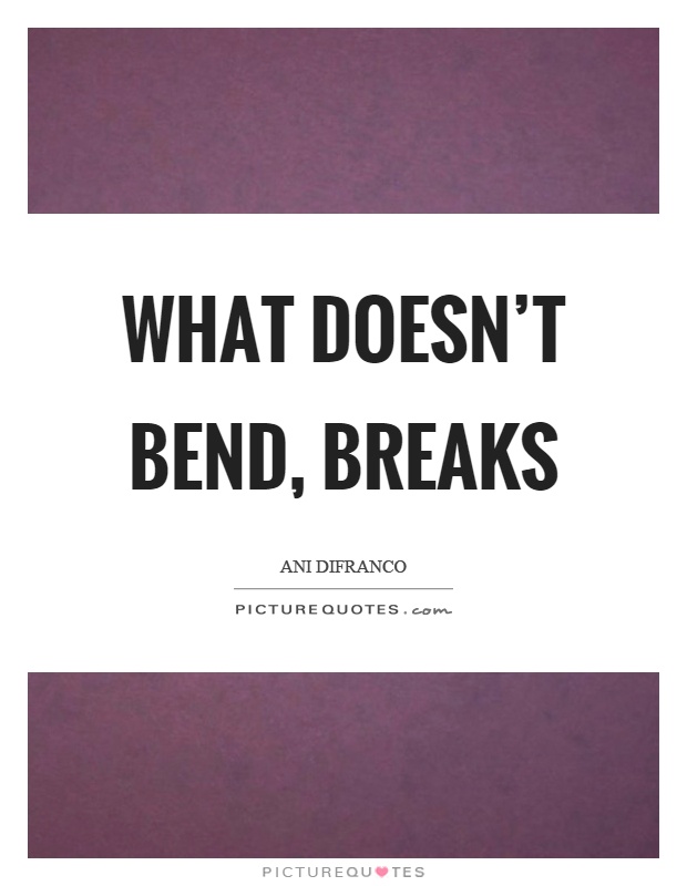 What doesn't bend, breaks Picture Quote #1