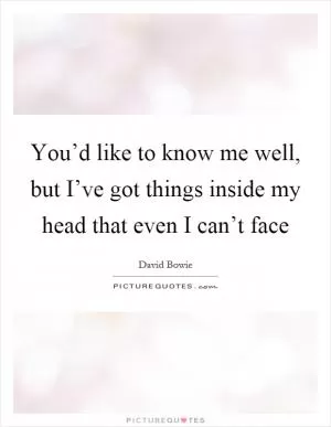 You’d like to know me well, but I’ve got things inside my head that even I can’t face Picture Quote #1
