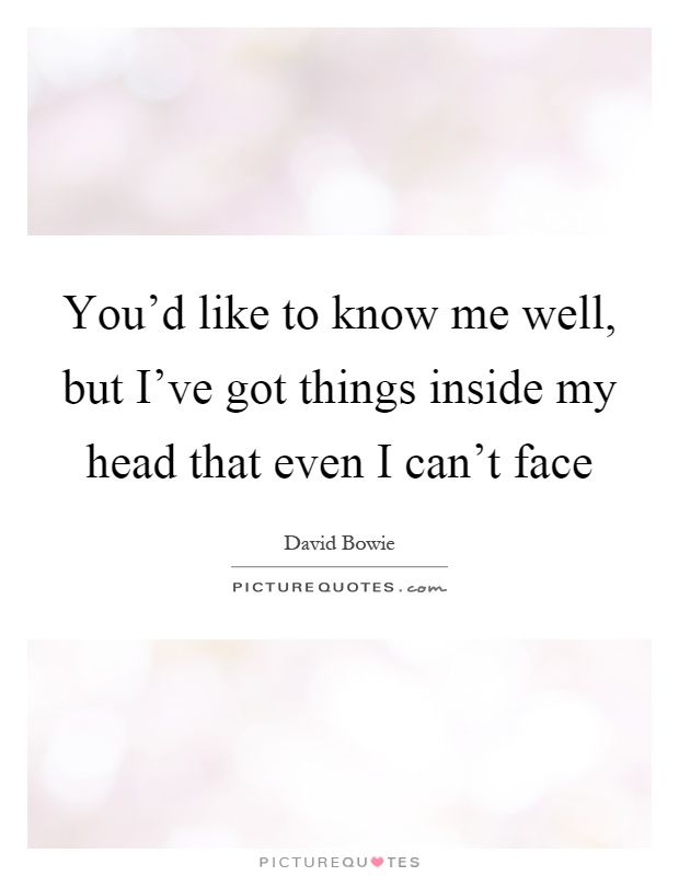 You'd like to know me well, but I've got things inside my head that even I can't face Picture Quote #1