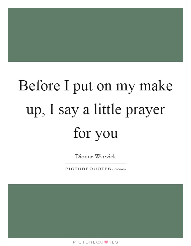 Before I put on my make up, I say a little prayer for you Picture Quote #1