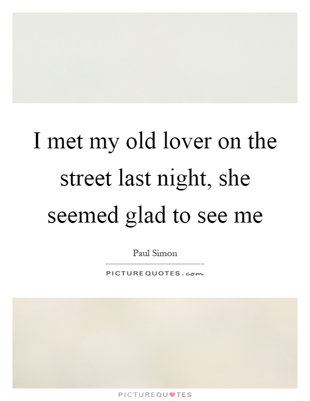I met my old lover on the street last night, she seemed glad to see me Picture Quote #1