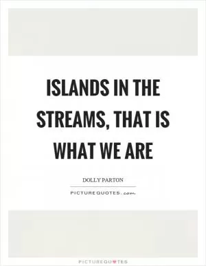 Islands in the streams, that is what we are Picture Quote #1