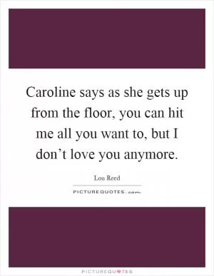 Caroline says as she gets up from the floor, you can hit me all you want to, but I don’t love you anymore Picture Quote #1