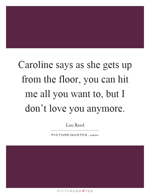 Caroline says as she gets up from the floor, you can hit me all you want to, but I don't love you anymore Picture Quote #1