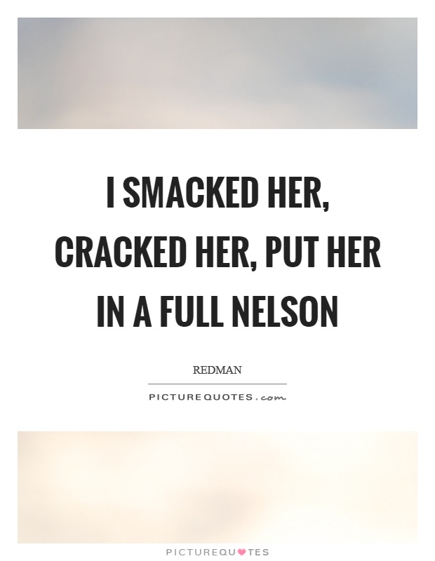 I smacked her, cracked her, put her in a full nelson Picture Quote #1