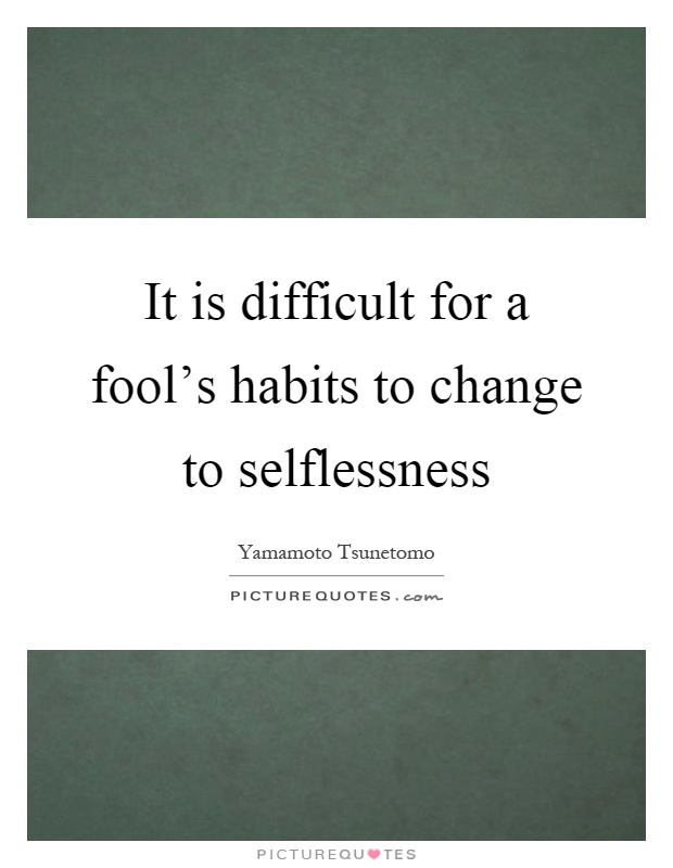 It is difficult for a fool's habits to change to selflessness Picture Quote #1