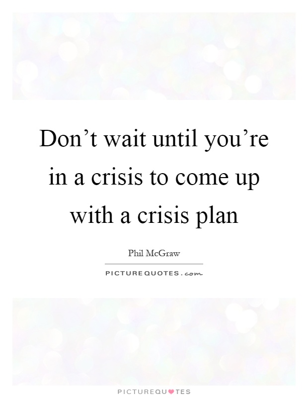 Don't wait until you're in a crisis to come up with a crisis plan Picture Quote #1