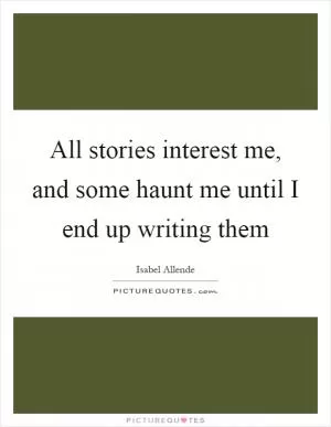 All stories interest me, and some haunt me until I end up writing them Picture Quote #1