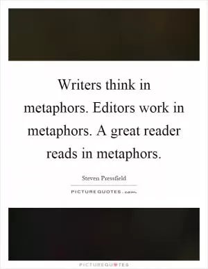 Writers think in metaphors. Editors work in metaphors. A great reader reads in metaphors Picture Quote #1