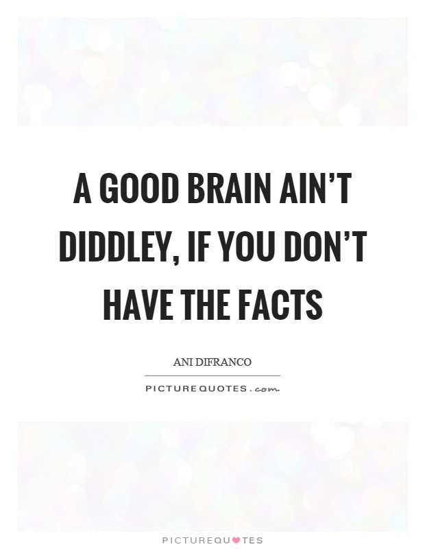 A good brain ain't diddley, if you don't have the facts Picture Quote #1