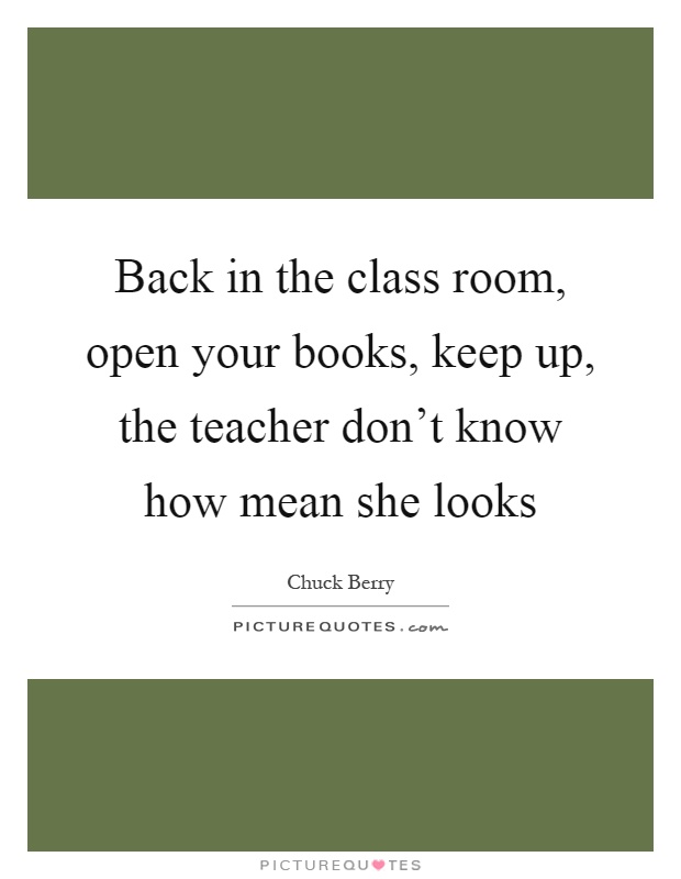 Back in the class room, open your books, keep up, the teacher don't know how mean she looks Picture Quote #1
