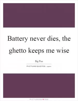 Battery never dies, the ghetto keeps me wise Picture Quote #1