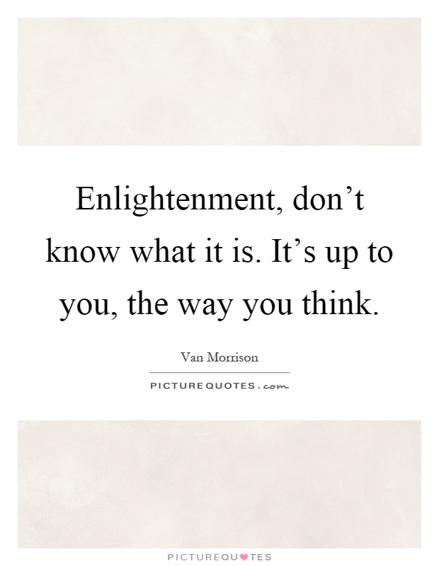 Enlightenment, don't know what it is. It's up to you, the way you think Picture Quote #1