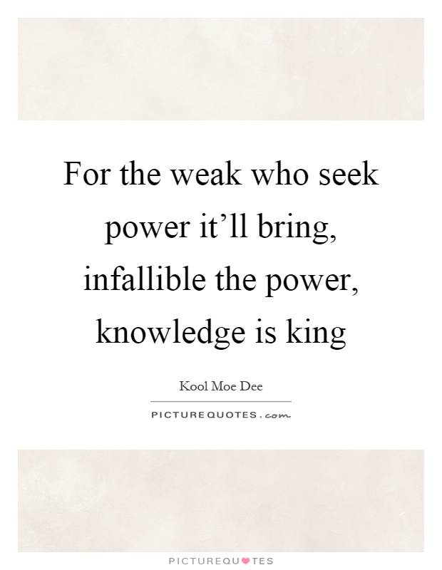 For the weak who seek power it'll bring, infallible the power, knowledge is king Picture Quote #1