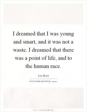 I dreamed that I was young and smart, and it was not a waste. I dreamed that there was a point of life, and to the human race Picture Quote #1