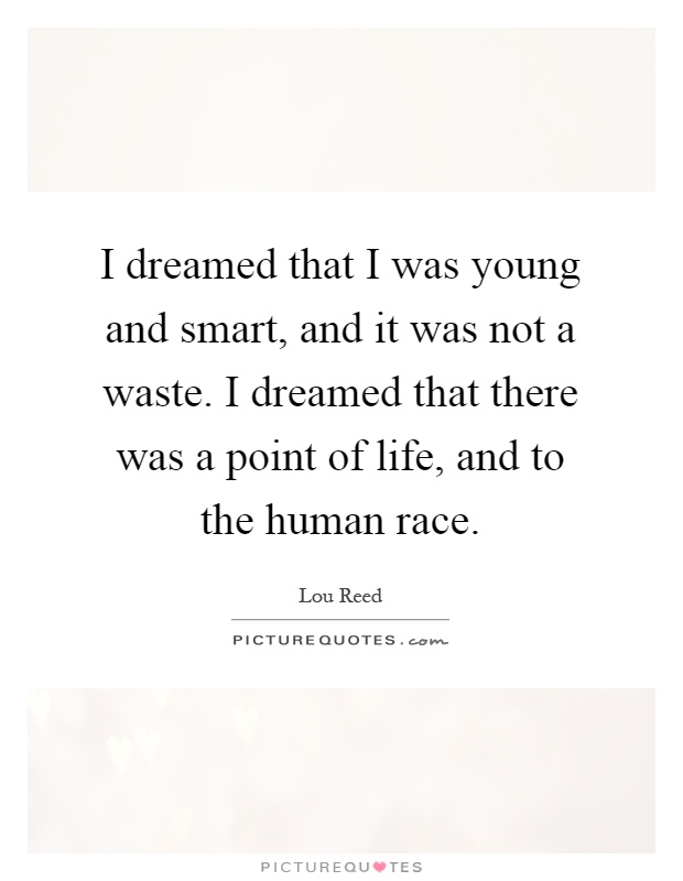 I dreamed that I was young and smart, and it was not a waste. I dreamed that there was a point of life, and to the human race Picture Quote #1