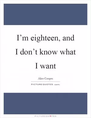 I’m eighteen, and I don’t know what I want Picture Quote #1