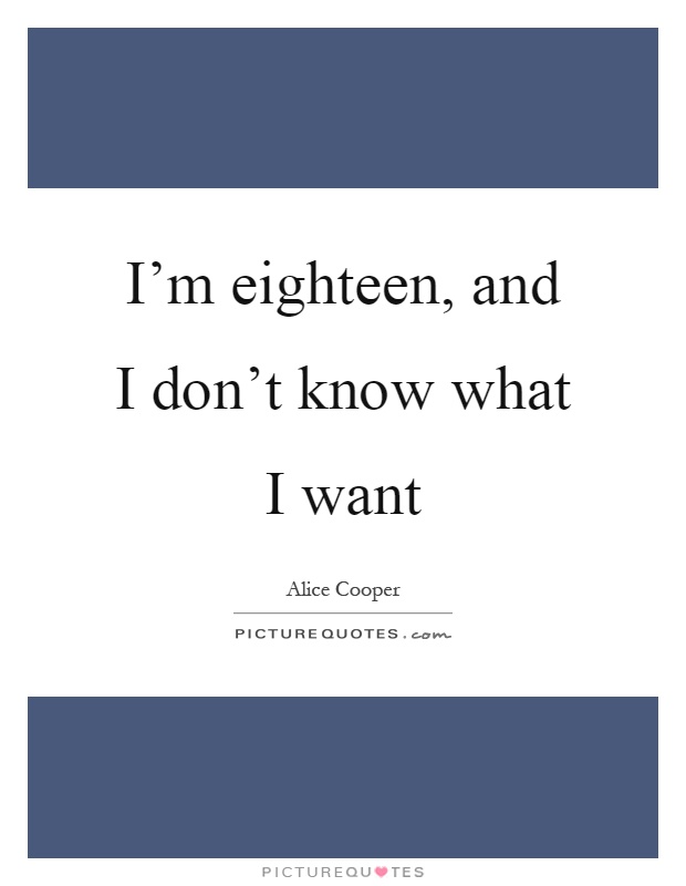 I'm eighteen, and I don't know what I want Picture Quote #1
