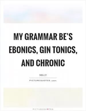 My grammar be’s ebonics, gin tonics, and chronic Picture Quote #1