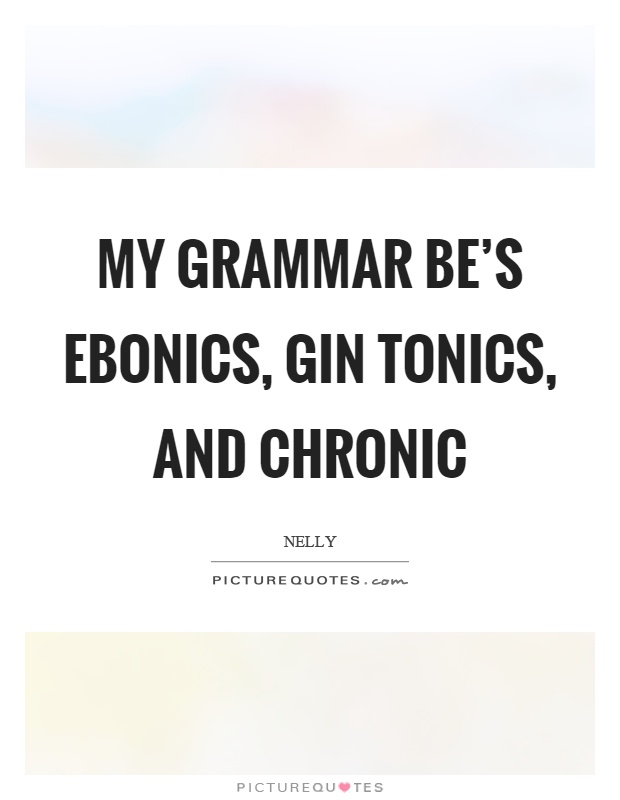 My grammar be's ebonics, gin tonics, and chronic Picture Quote #1