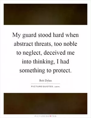 My guard stood hard when abstract threats, too noble to neglect, deceived me into thinking, I had something to protect Picture Quote #1