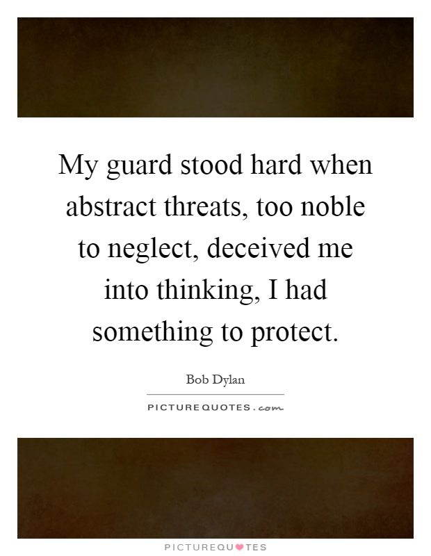 My guard stood hard when abstract threats, too noble to neglect, deceived me into thinking, I had something to protect Picture Quote #1