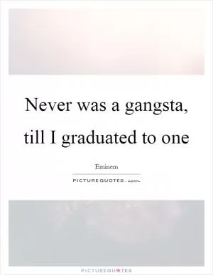Never was a gangsta, till I graduated to one Picture Quote #1