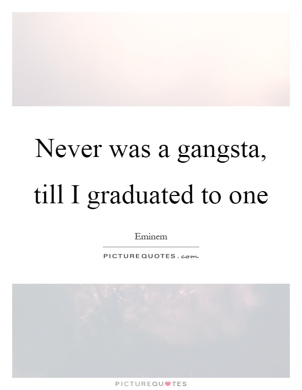 Never was a gangsta, till I graduated to one Picture Quote #1
