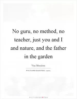 No guru, no method, no teacher, just you and I and nature, and the father in the garden Picture Quote #1