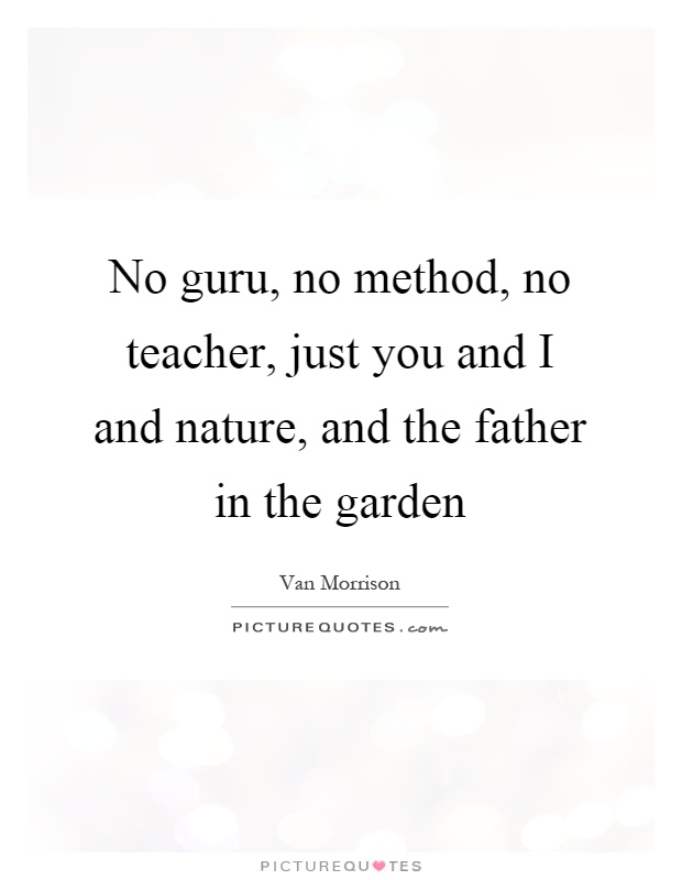 No guru, no method, no teacher, just you and I and nature, and the father in the garden Picture Quote #1