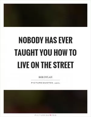Nobody has ever taught you how to live on the street Picture Quote #1