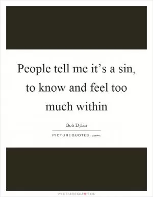 People tell me it’s a sin, to know and feel too much within Picture Quote #1