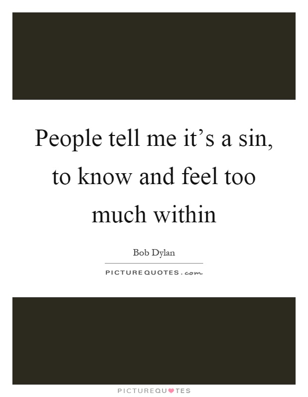 People tell me it's a sin, to know and feel too much within Picture Quote #1