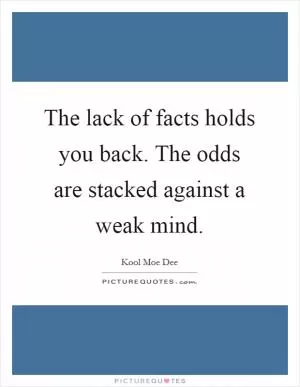 The lack of facts holds you back. The odds are stacked against a weak mind Picture Quote #1