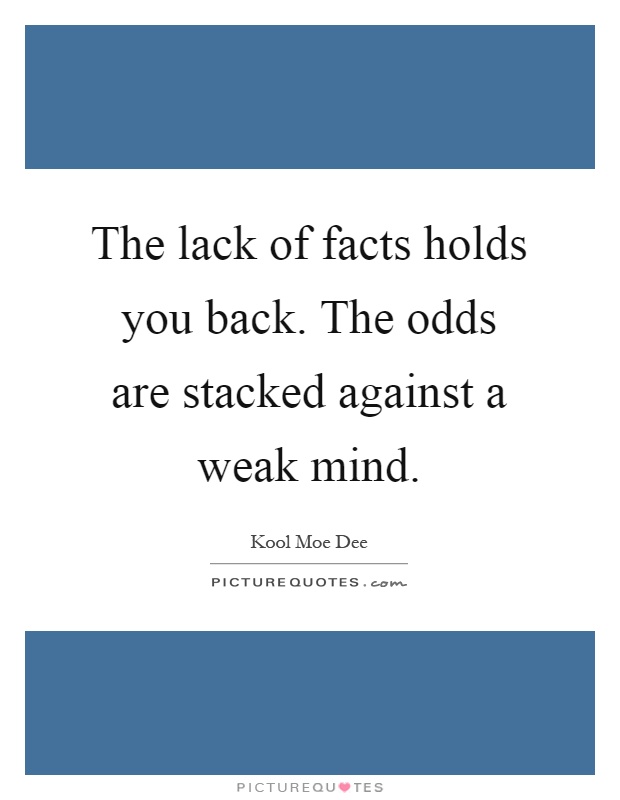 The lack of facts holds you back. The odds are stacked against a weak mind Picture Quote #1