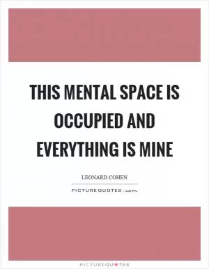 This mental space is occupied and everything is mine Picture Quote #1