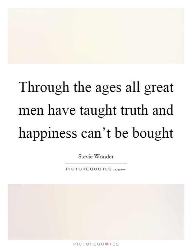 Through the ages all great men have taught truth and happiness can't be bought Picture Quote #1